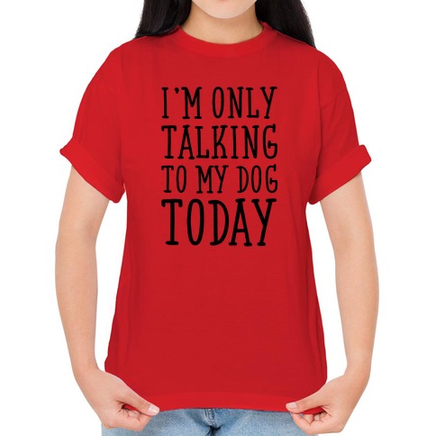 ONLY TALKING TO DOGS TODAY (UNISEX)