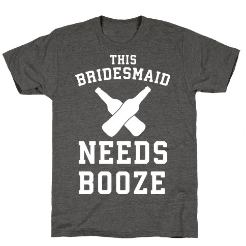 This Bridesmaid Needs Booze T-Shirt