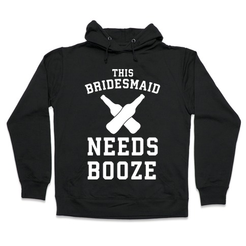 This Bridesmaid Needs Booze Hooded Sweatshirt
