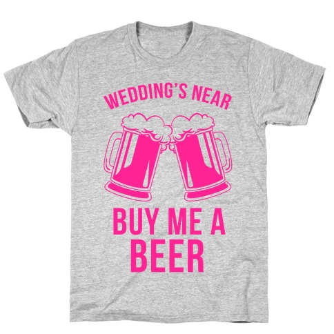 Wedding's Near, Buy Me a Beer T-Shirt