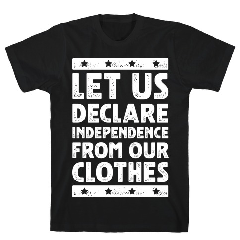 Let Us Declare Independence From Our Clothes T-Shirt