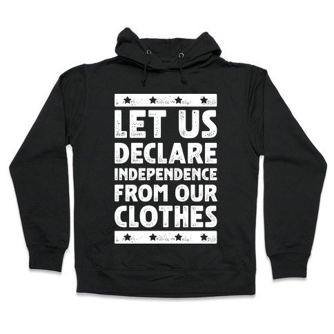 Let Us Declare Independence From Our Clothes Hooded Sweatshirt