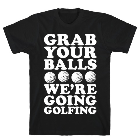 Grab Your Balls We're Going Golfing T-Shirt