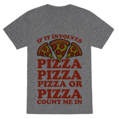 If It Involves Pizza, Pizza, Pizza or Pizza Count Me In V-Neck Tee Shirt