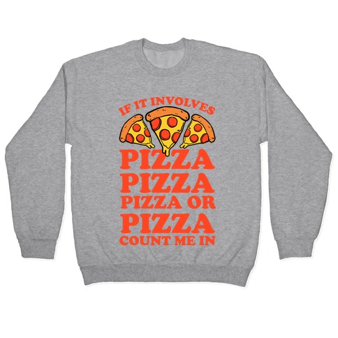 If It Involves Pizza, Pizza, Pizza or Pizza Count Me In Pullover