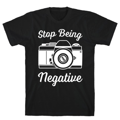 Stop Being Negative T-Shirt