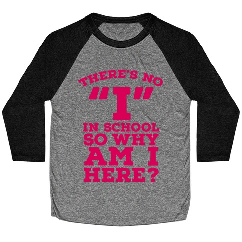 There's No "I" in School so Why am I Here? Baseball Tee