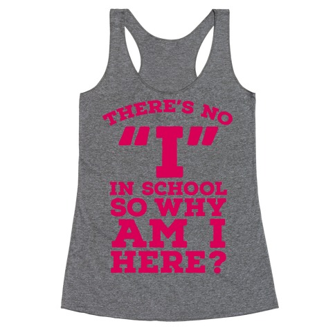 There's No "I" in School so Why am I Here? Racerback Tank Top