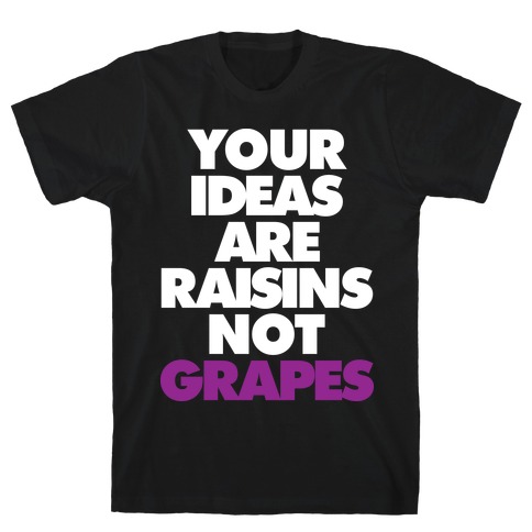 Your Ideas Are Raisins Not Grapes T-Shirt