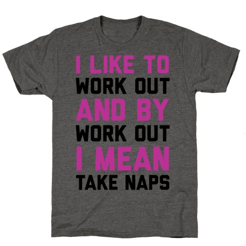 I Like To Work Out And By Work Out I Mean Take Naps T-Shirt