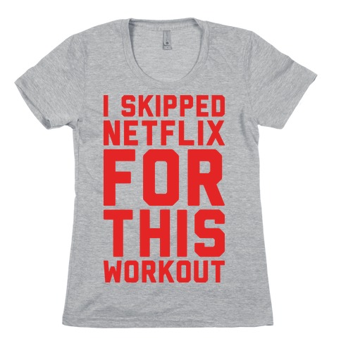 I Skipped Netflix For This Workout Womens T-Shirt