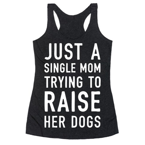 Just A Single Mom Trying To Raise Her Dogs Racerback Tank Top