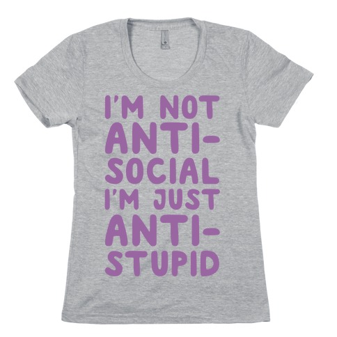 I'm Not Anti-Social I'm Just Anti-Stupid Womens T-Shirt