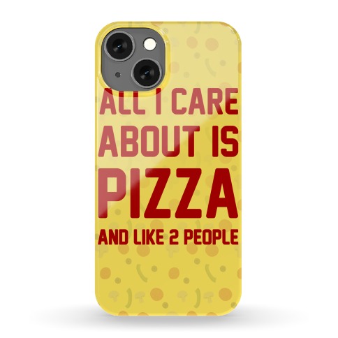 All I Care About Is Pizza Phone Case