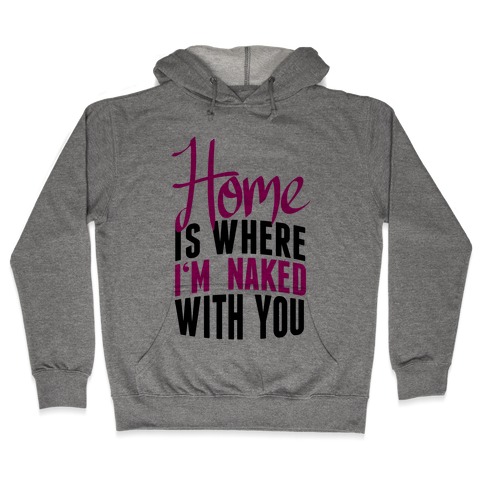 Home Is Where I'm Naked With you Hooded Sweatshirt