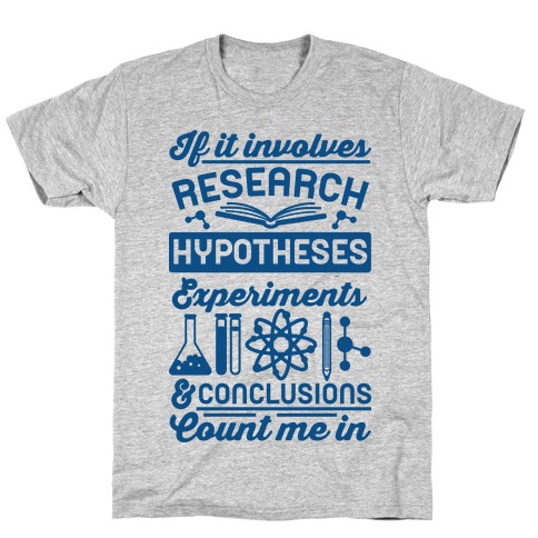 If It Involves Research, Hypotheses, Experiments, & Conclusions - Count Me In T-Shirt
