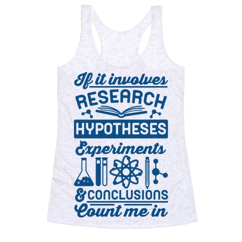 If It Involves Research, Hypotheses, Experiments, & Conclusions - Count Me In Racerback Tank Top