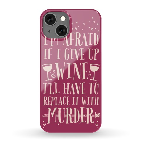 I'm Afraid If I Give Up Wine I'll Have To Replace It With Murder Phone Case