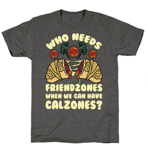 Who Needs Friendzones When We Can Have Calzones? T-Shirt