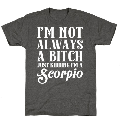 I'm not always a Bitch Just Kidding I'm a Scorpio T-Shirt