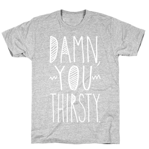 Damn, You Thirsty T-Shirt