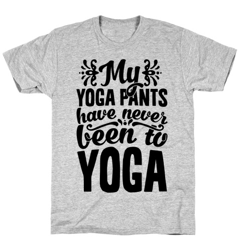 My Yoga Pants Have Never Been To Yoga T-Shirts | LookHUMAN