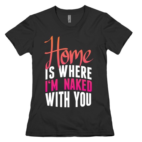 Home Is Where I'm Naked With you Womens T-Shirt