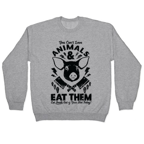 You Can't Love Animals and Eat Them Pullover