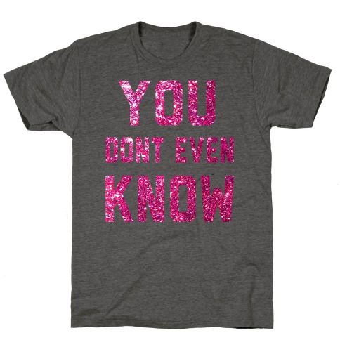You Don't Even Know T-Shirt