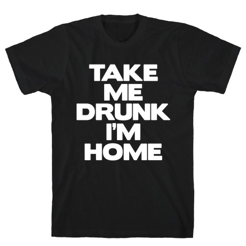 Take Me Drunk I'm Home T-Shirt