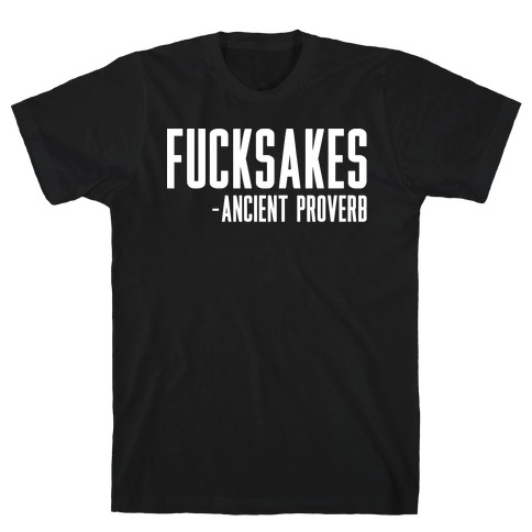 F***sakes - Ancient Proverb T-Shirt