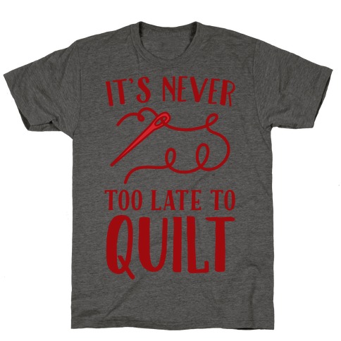 It's Never Too Late To Quilt T-Shirt