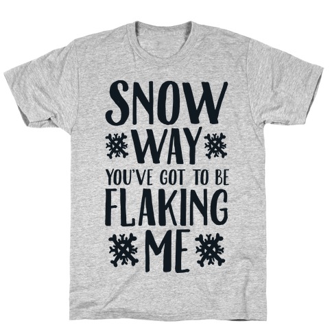 Snow Way You've Got to Be Flaking Me T-Shirt