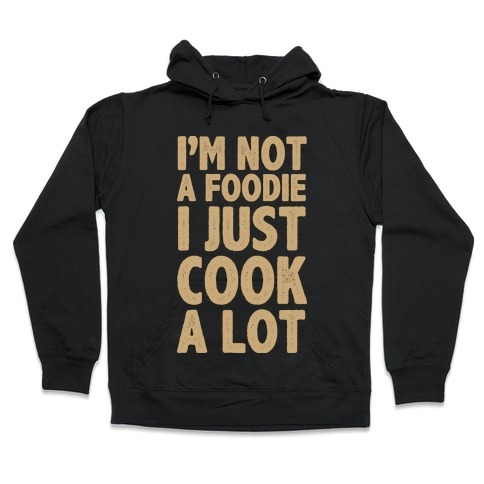 I'm Not a Foodie I Just Cook A Lot Hooded Sweatshirt