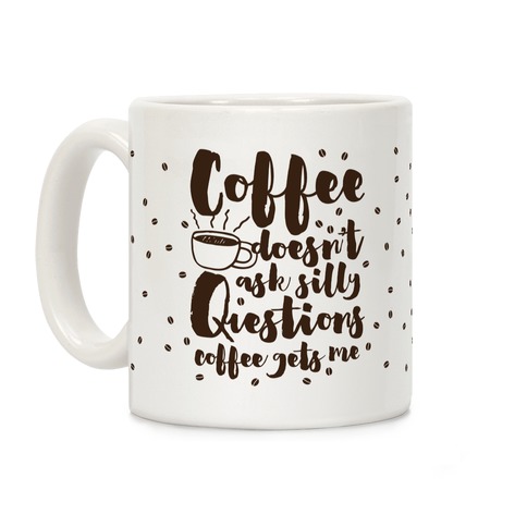 Coffee Doesn't Ask Silly Questions Coffee Mugs | LookHUMAN