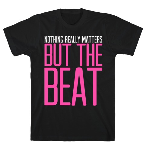 Nothing Really Matters but the Beat T-Shirt
