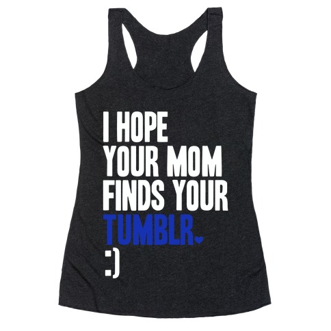 I Hope Your Mom Finds Your Tumblr Racerback Tank Top