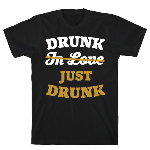 Drunk. Just Drunk T-Shirt