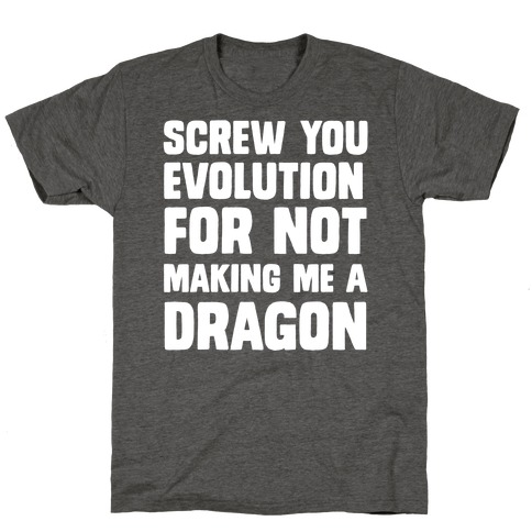 Screw You Evolution For Not Making Me A Dragon T-Shirt