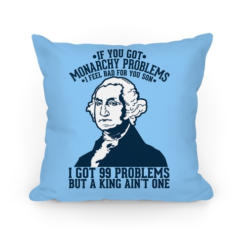 If You Got Monarchy Problems I Feel Bad For You Son I Got 99 Problems But A King Ain't One Pillow
