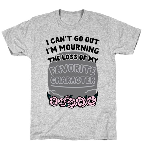 Mourning The Loss of My Favorite Character T-Shirt