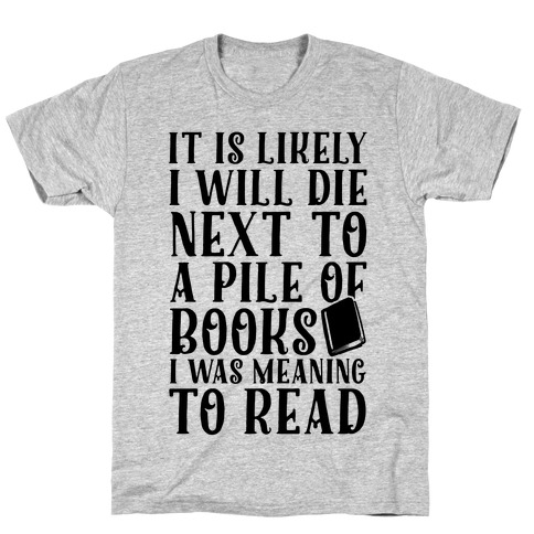 It Is Likely I Will Die Next To A Pile Of Books I Was Meaning To Read T-Shirt