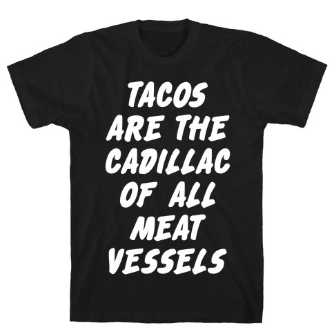 Tacos Are the Cadillac of All Meat Vessels T-Shirt