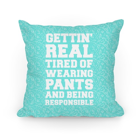 Gettin' Real Tired of Wearing Pants and Being Responsible Pillow