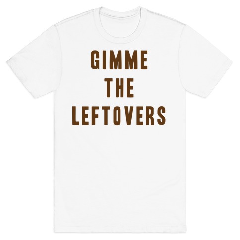 GIMME THE LEFTOVERS (THANKSGIVING) T-Shirt