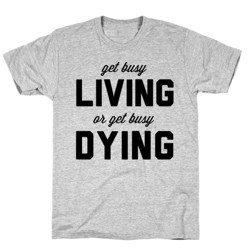 Get Busy Living or Get Busy Dying T-Shirt