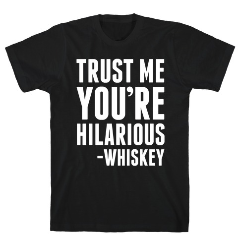Trust Me You're Hilarious -Whiskey T-Shirt