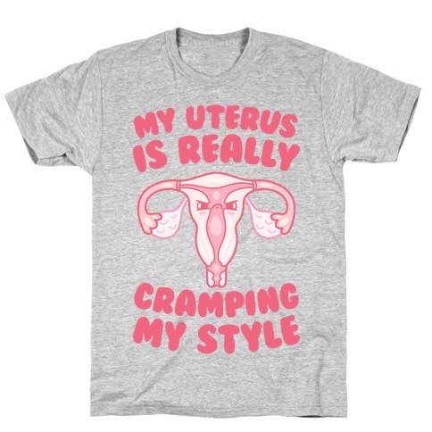 My Uterus Is Really Cramping My Style T-Shirt