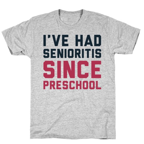 I've Had Senioritis Since Preschool T-Shirt