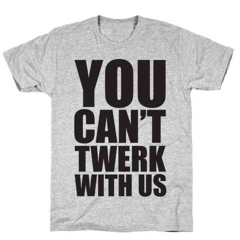You Can't Twerk With Us T-Shirt